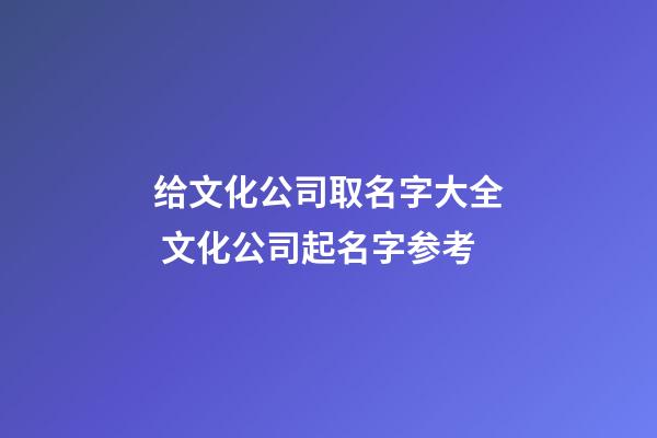 给文化公司取名字大全 文化公司起名字参考-第1张-公司起名-玄机派